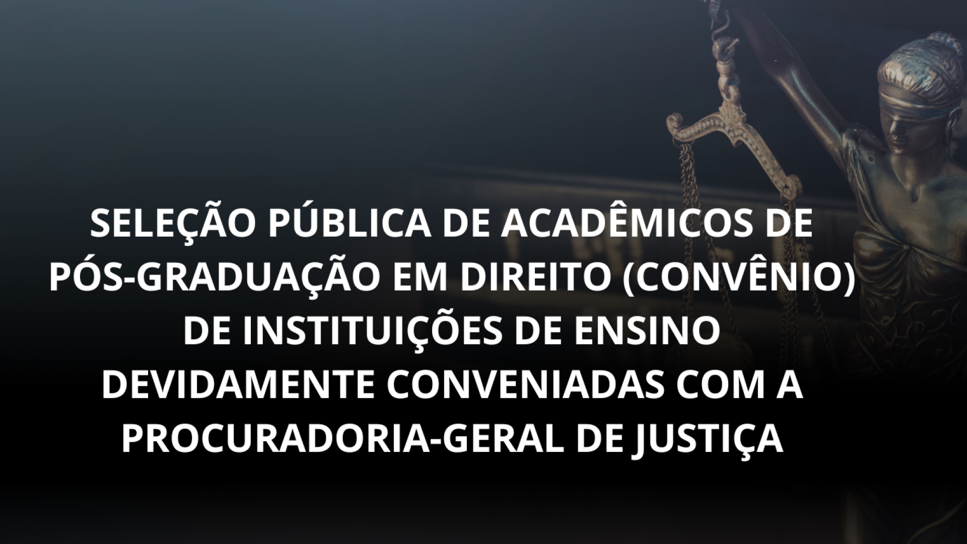 Seleção pública de acadêmicos de PÓS-GRADUAÇÃO EM DIREITO (Convênio) de instituições de ensino devidamente conveniadas com a Procuradoria-Geral de Justiça